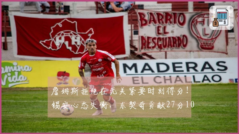 詹姆斯拒绝在无关紧要时刻得分！锡安心态失衡，东契奇贡献27分10篮板7助攻！