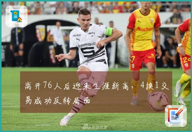 离开76人后迎来生涯新高，4换1交易成功反转局面