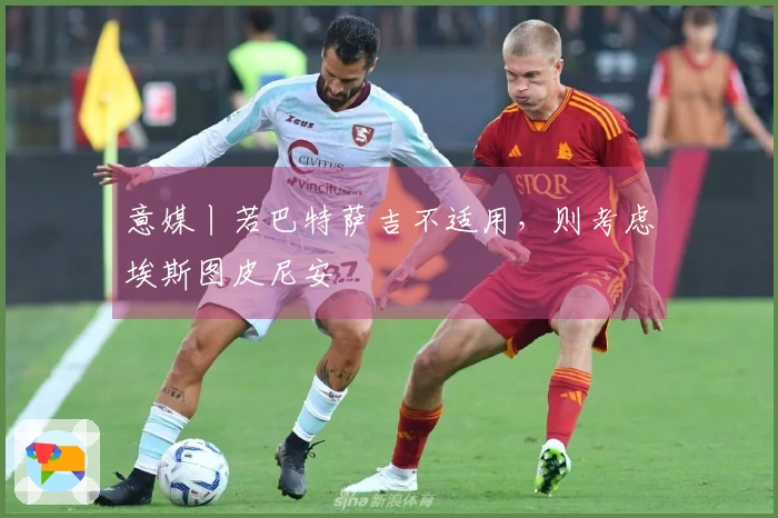 意媒丨若巴特萨吉不适用，则考虑埃斯图皮尼安