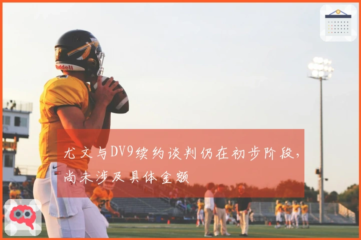 尤文与DV9续约谈判仍在初步阶段，尚未涉及具体金额