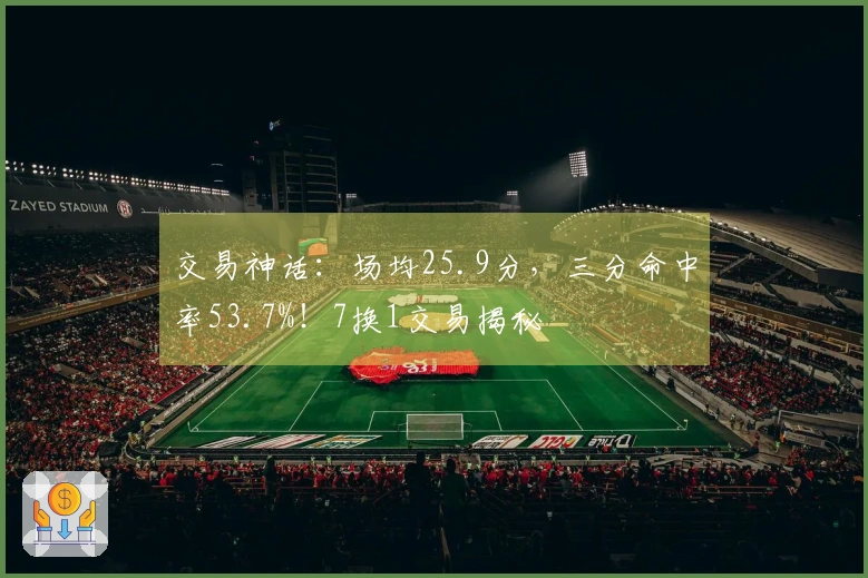 交易神话：场均25.9分，三分命中率53.7%！7换1交易揭秘