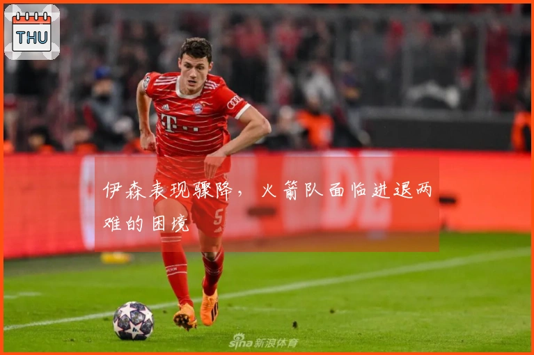 伊森表现骤降，火箭队面临进退两难的困境