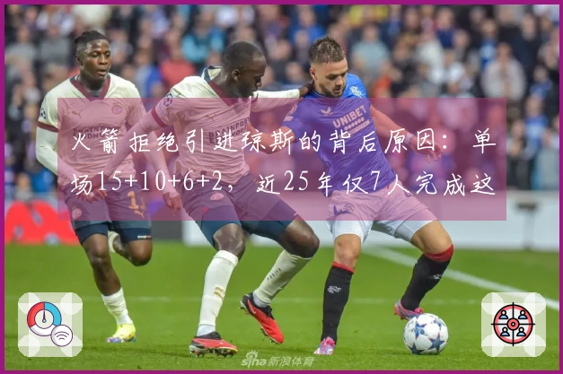 火箭拒绝引进琼斯的背后原因：单场15+10+6+2，近25年仅7人完成这一壮举