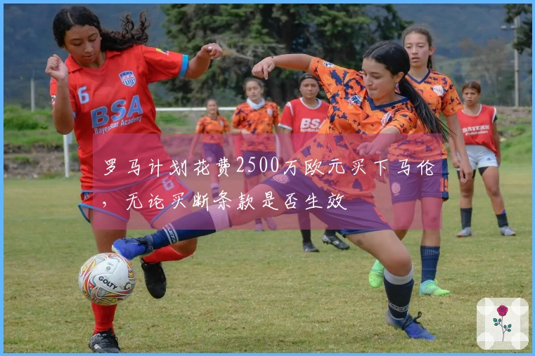 罗马计划花费2500万欧元买下马伦，无论买断条款是否生效