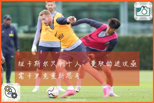 纽卡斯尔只剩十人，曼联的进攻亟需卡里克重新思考
