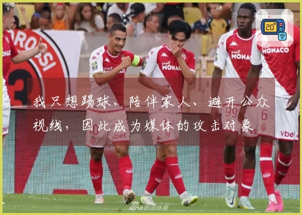 我只想踢球、陪伴家人、避开公众视线，因此成为媒体的攻击对象