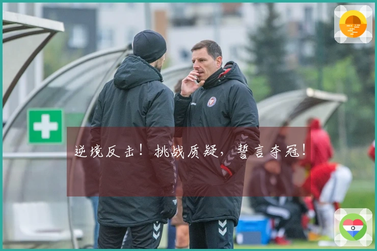 逆境反击！挑战质疑，誓言夺冠！