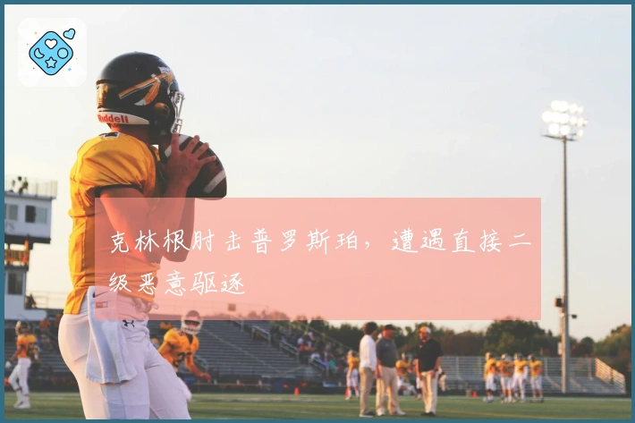克林根肘击普罗斯珀，遭遇直接二级恶意驱逐