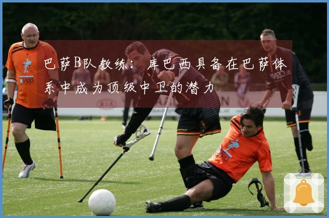 巴萨B队教练：库巴西具备在巴萨体系中成为顶级中卫的潜力