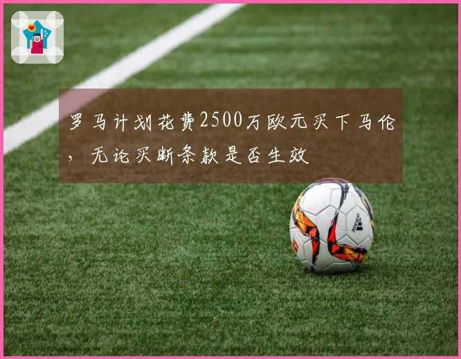 罗马计划花费2500万欧元买下马伦，无论买断条款是否生效