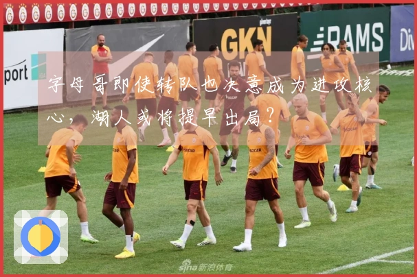 字母哥即使转队也决意成为进攻核心，湖人或将提早出局？