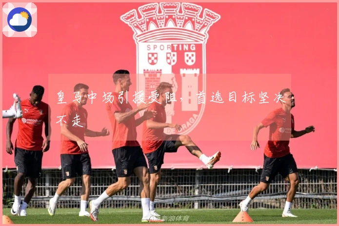 皇马中场引援受阻，首选目标坚决不走