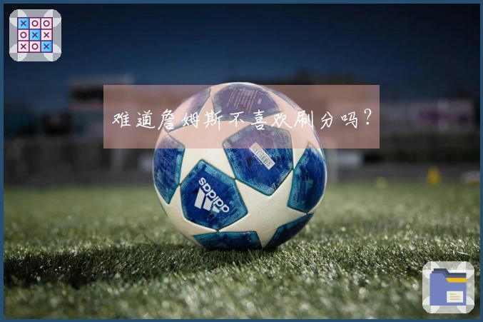 难道詹姆斯不喜欢刷分吗？