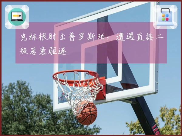 克林根肘击普罗斯珀，遭遇直接二级恶意驱逐